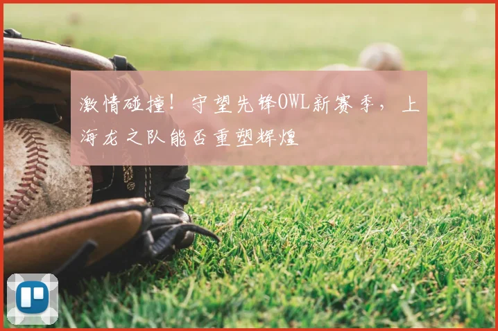激情碰撞！守望先锋OWL新赛季，上海龙之队能否重塑辉煌