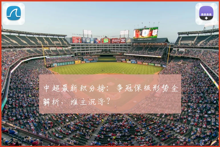 中超最新积分榜:争冠保级形势全解析,谁主沉浮?