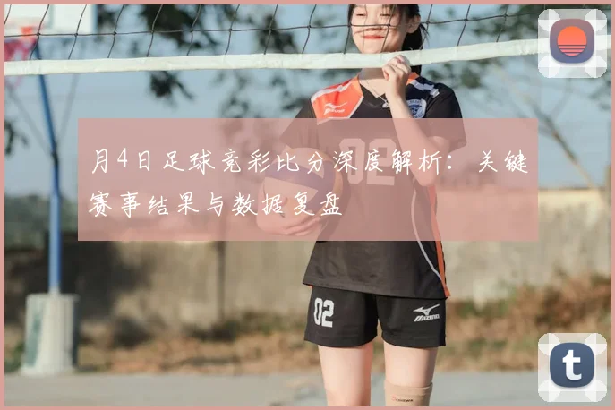 月4日足球竞彩比分深度解析:关键赛事结果与数据复盘