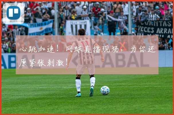 心跳加速！网球直播现场，为你还原紧张刺激！