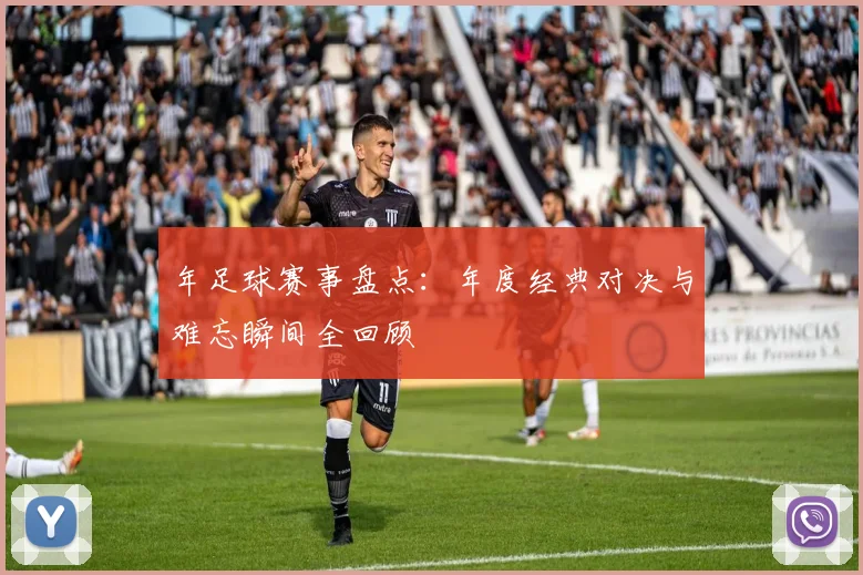 年足球赛事盘点:年度经典对决与难忘瞬间全回顾