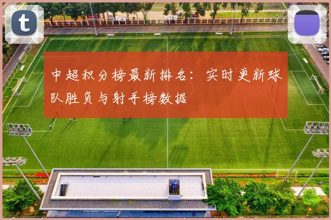 中超积分榜最新排名:实时更新球队胜负与射手榜数据
