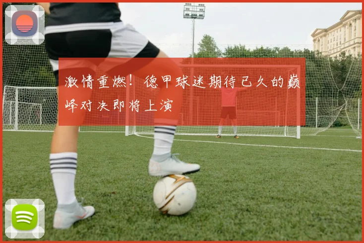 激情重燃!德甲球迷期待已久的巅峰对决即将上演