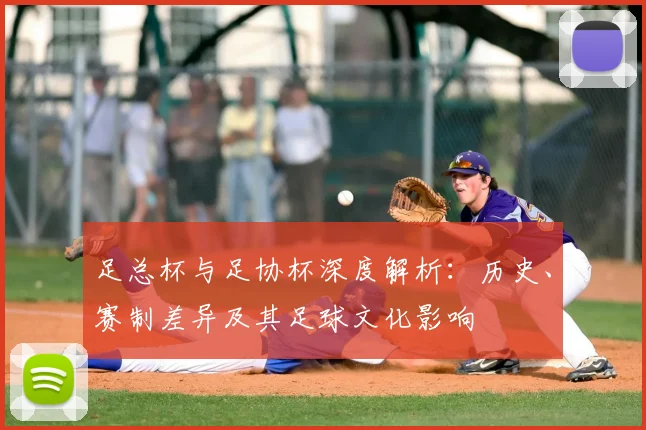 足总杯与足协杯深度解析:历史、赛制差异及其足球文化影响